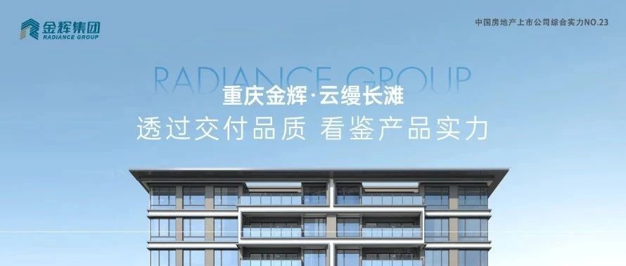 金輝重慶云縵長(zhǎng)灘 | 透過交付品質(zhì)，看鑒產(chǎn)品實(shí)力